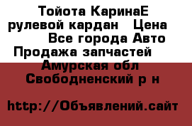 Тойота КаринаЕ рулевой кардан › Цена ­ 2 000 - Все города Авто » Продажа запчастей   . Амурская обл.,Свободненский р-н